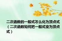 二次函数的一般式怎么化为顶点式（二次函数如何把一般式变为顶点式）