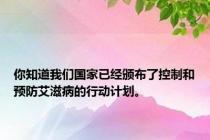 你知道我们国家已经颁布了控制和预防艾滋病的行动计划。