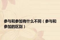 参与和参加有什么不同（参与和参加的区别）