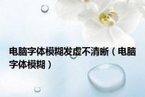 电脑字体模糊发虚不清晰（电脑字体模糊）