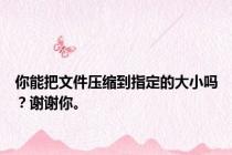 你能把文件压缩到指定的大小吗？谢谢你。