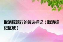 取消标题行的筛选标记（取消标记区域）