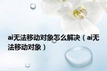 ai无法移动对象怎么解决（ai无法移动对象）