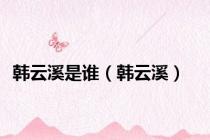 韩云溪是谁（韩云溪）