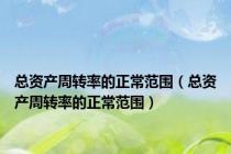 总资产周转率的正常范围（总资产周转率的正常范围）
