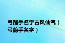 弓箭手名字古风仙气（弓箭手名字）
