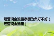 经营现金流量净额为负好不好（经营现金流量）