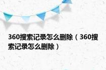 360搜索记录怎么删除（360搜索记录怎么删除）