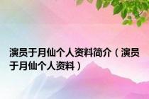 演员于月仙个人资料简介（演员于月仙个人资料）