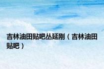 吉林油田贴吧丛延刚（吉林油田贴吧）