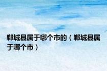 郸城县属于哪个市的（郸城县属于哪个市）