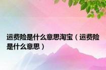 运费险是什么意思淘宝（运费险是什么意思）