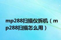 mp288扫描仪拆机（mp288扫描怎么用）