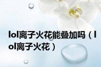 lol离子火花能叠加吗（lol离子火花）