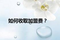 如何收取加盟费？