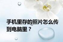 手机里存的照片怎么传到电脑里？
