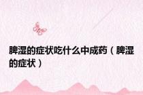 脾湿的症状吃什么中成药（脾湿的症状）