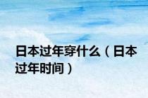 日本过年穿什么（日本过年时间）