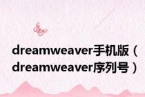 dreamweaver手机版（dreamweaver序列号）