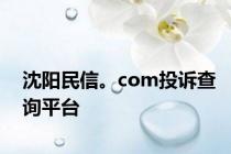 沈阳民信。com投诉查询平台