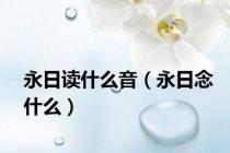 永日读什么音（永日念什么）