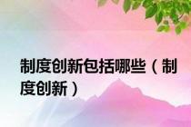 制度创新包括哪些（制度创新）