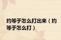 约等于怎么打出来（约等于怎么打）