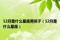 12月是什么星座男孩子（12月是什么星座）