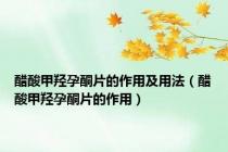 醋酸甲羟孕酮片的作用及用法（醋酸甲羟孕酮片的作用）