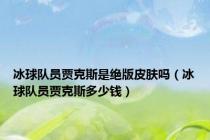 冰球队员贾克斯是绝版皮肤吗（冰球队员贾克斯多少钱）