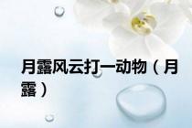 月露风云打一动物（月露）