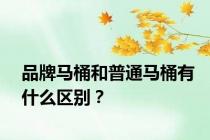 品牌马桶和普通马桶有什么区别？