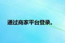 通过商家平台登录。
