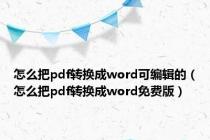 怎么把pdf转换成word可编辑的（怎么把pdf转换成word免费版）