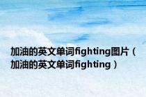 加油的英文单词fighting图片（加油的英文单词fighting）