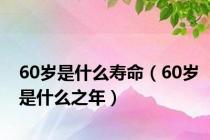 60岁是什么寿命（60岁是什么之年）