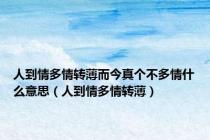 人到情多情转薄而今真个不多情什么意思（人到情多情转薄）