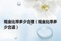 现金比率多少合理（现金比率多少合适）