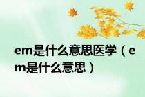 em是什么意思医学（em是什么意思）