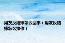 用友反结账怎么回事（用友反结账怎么操作）