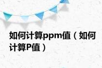 如何计算ppm值（如何计算P值）