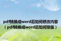 pdf转换成word后如何修改内容（pdf转换成word后如何排版）