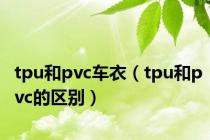 tpu和pvc车衣（tpu和pvc的区别）