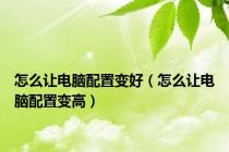 怎么让电脑配置变好（怎么让电脑配置变高）