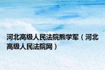 河北高级人民法院熊学军（河北高级人民法院网）