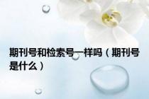 期刊号和检索号一样吗（期刊号是什么）