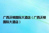 广西沃顿国际大酒店（广西沃顿国际大酒店）