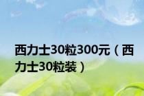 西力士30粒300元（西力士30粒装）