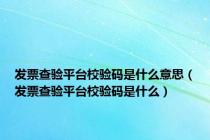 发票查验平台校验码是什么意思（发票查验平台校验码是什么）