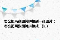 怎么把两张图片拼接到一张图片（怎么把两张图片拼接成一张）